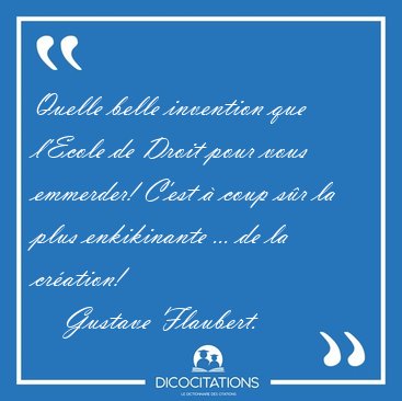 Quelle belle invention que l'Ecole de Droit pour vous emmerder! [...] - Gustave Flaubert...