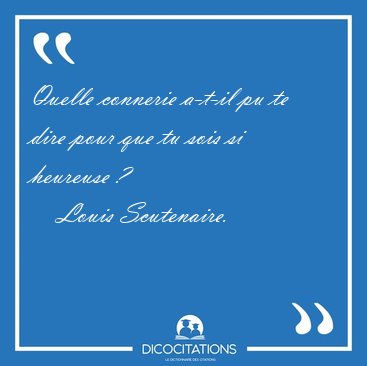 Quelle connerie a-t-il pu te dire pour que tu sois si heureuse [...] - Louis Scutenaire...