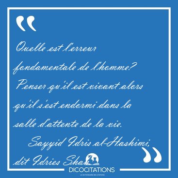 Quelle est l'erreur fondamentale de l'homme? Penser qu'il est [...] - Sayyid Idris al-Hashimi, dit Idries Shah...