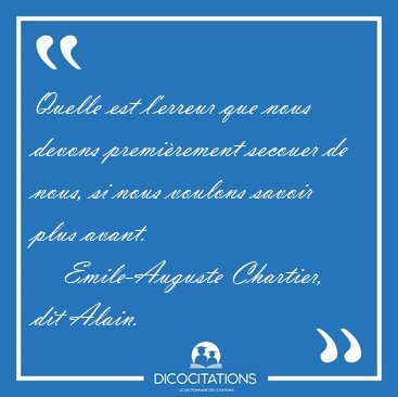 Quelle est l'erreur que nous devons premi�rement secouer de [...] - Emile-Auguste Chartier, dit Alain...