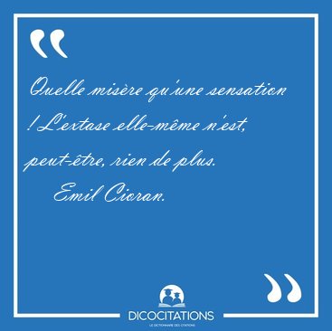 Quelle mis�re qu'une sensation ! L'extase elle-m�me n'est, [...] - Emil Cioran...