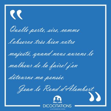 Quelle perte, sire, comme l'observe trs bien votre majest, [...] - Jean le Rond d'Alembert...