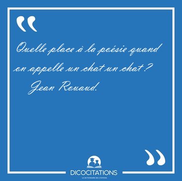 Quelle place � la po�sie quand on appelle un chat un chat ? [...] - Jean Rouaud...