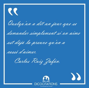 Quelqu'un a dit un jour que se demander simplement si on aime [...] - Carlos Ruiz Zaf�n...