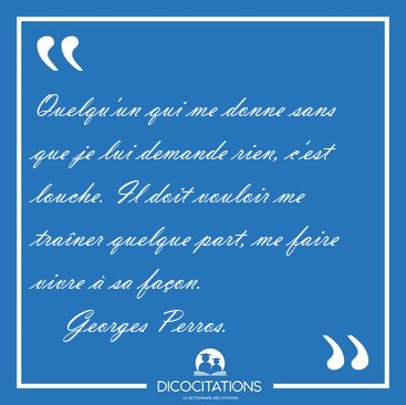 Quelqu'un qui me donne sans que je lui demande rien, c'est [...] - Georges Perros...