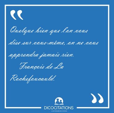 Quelque bien que l'on vous dise sur vous-mme, on ne vous [...] - Franois de La Rochefoucauld...
