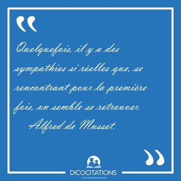 Quelquefois, il y a des sympathies si r�elles que, se [...] - Alfred de Musset...