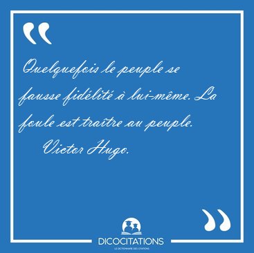 Quelquefois le peuple se fausse fid�lit� � lui-m�me. La foule [...] - Victor Hugo...