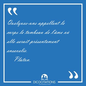 Quelques-uns appellent le corps le tombeau de l'�me o� elle [...] - Platon...