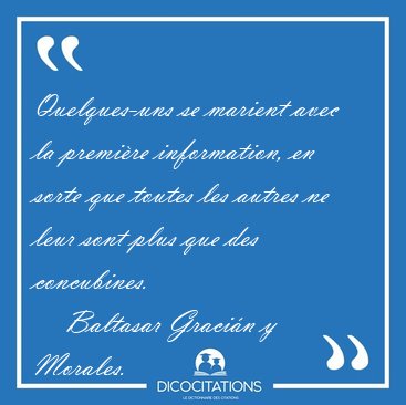 Quelques-uns se marient avec la premi�re information, en sorte [...] - Baltasar Graci�n y Morales...