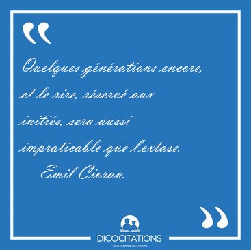 Quelques g�n�rations encore, et le rire, r�serv� aux initi�s, [...] - Emil Cioran...