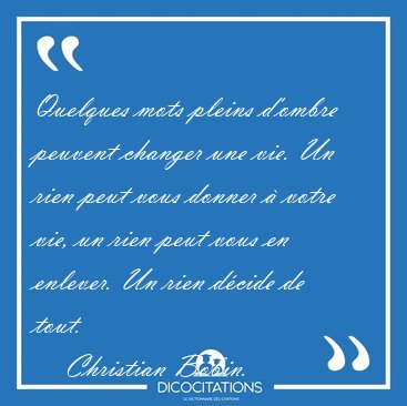 Quelques mots pleins d'ombre peuvent changer une vie. Un rien [...] - Christian Bobin...