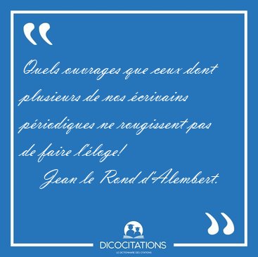 Quels ouvrages que ceux dont plusieurs de nos �crivains [...] - Jean le Rond d'Alembert...