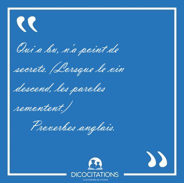 Qui a bu, n'a point de secrets. (Lorsque le vin descend, les [...] - Proverbes anglais...