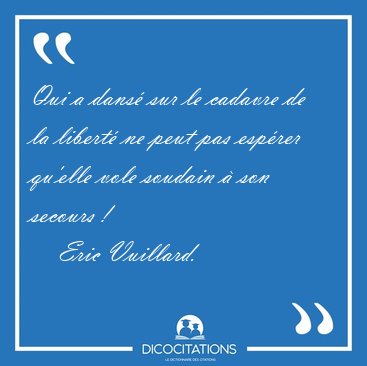 Qui a dans� sur le cadavre de la libert� ne peut pas esp�rer [...] - Eric Vuillard...