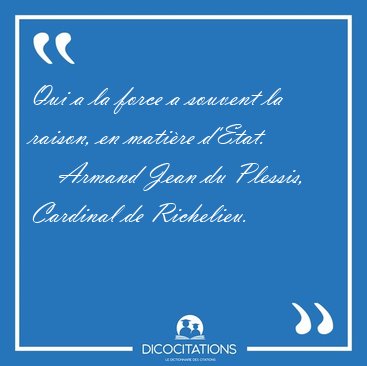 Qui a la force a souvent la raison, en matire [...] - Armand Jean du Plessis, Cardinal de Richelieu...