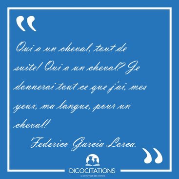Qui a un cheval, tout de suite! Qui a un cheval? Je donnerai [...] - Federico Garcia Lorca...