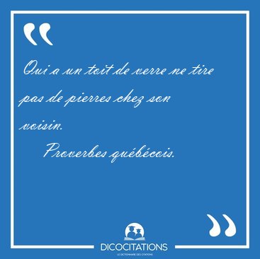 Qui a un toit de verre ne tire pas de pierres chez son [...] - Proverbes qu�b�cois...
