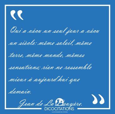 Qui a vcu un seul jour a vcu un sicle: mme soleil, mme [...] - Jean de La Bruyre...