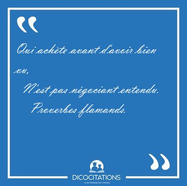 Qui ach�te avant d'avoir bien vu,    N'est pas n�gociant [...] - Proverbes flamands...