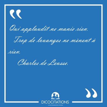 Qui applaudit ne manie rien.    Trop de louanges ne m�nent � [...] - Charles de Leusse...