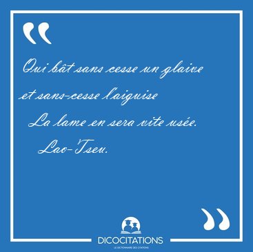 Qui b�t sans cesse un glaive et sans-cesse l'aiguise    La lame [...] - Lao-Tseu...