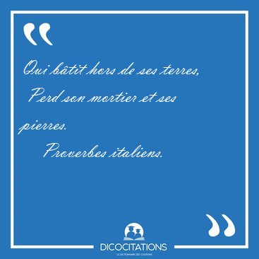 Qui b�tit hors de ses terres,  Perd son mortier et ses [...] - Proverbes italiens...