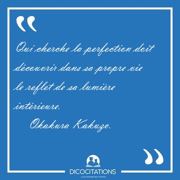 Qui cherche la perfection doit d�couvrir dans sa propre vie le [...] - Okakura Kakuzo...