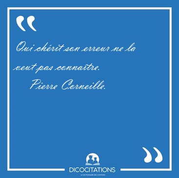 Qui chrit son erreur ne la veut pas [...] - Pierre Corneille...