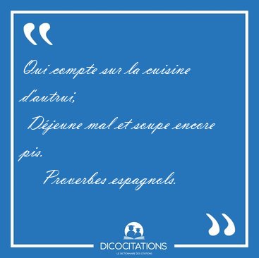 Qui compte sur la cuisine d'autrui,  Djeune mal et soupe encore [...] - Proverbes espagnols...