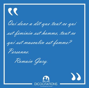 Qui donc a dit que tout ce qui est f�minin est homme, tout ce [...] - Romain Gary...