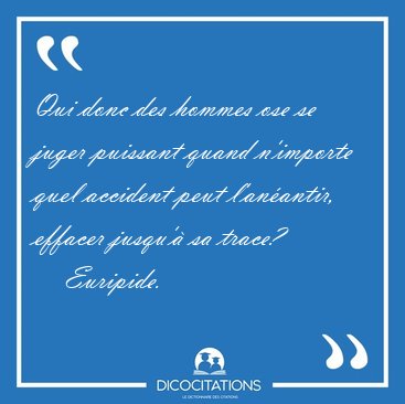 Qui donc des hommes ose se juger puissant quand n'importe quel [...] - Euripide...