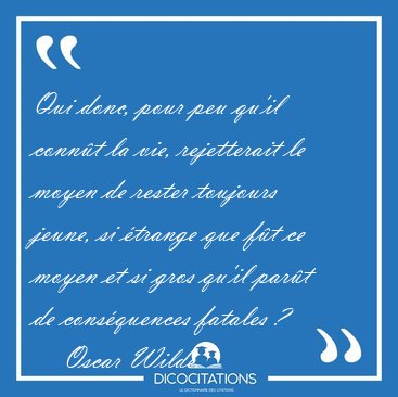 Qui donc, pour peu qu'il conn�t la vie, rejetterait le moyen de [...] - Oscar Wilde...