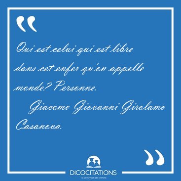 Qui est celui qui est libre dans cet enfer qu'on appelle monde? [...] - Giacomo Giovanni Girolamo Casanova...