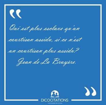 Qui est plus esclave qu'un courtisan assidu, si ce n'est un [...] - Jean de La Bruyre...