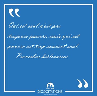 Qui est seul n'est pas toujours pauvre, mais qui est pauvre est [...] - Proverbes bi�lorusses...
