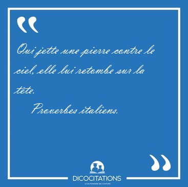 Qui jette une pierre contre le ciel, elle lui retombe sur la [...] - Proverbes italiens...