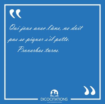 Qui joue avec l'ne, ne doit pas se piquer s'il [...] - Proverbes turcs...