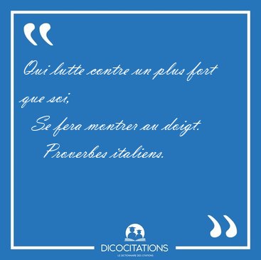 Qui lutte contre un plus fort que soi,    Se fera montrer au [...] - Proverbes italiens...