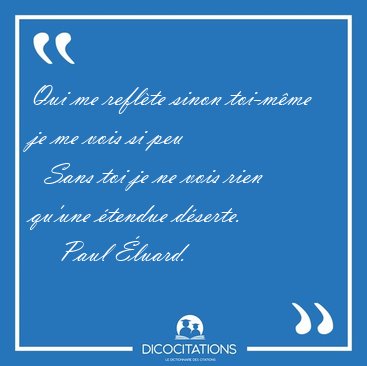 Qui me reflte sinon toi-mme je me vois si peu    Sans toi je [...] - Paul luard...