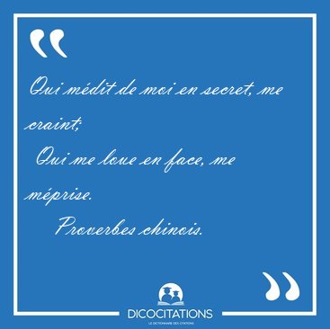 Qui mdit de moi en secret, me craint;  Qui me loue en face, me [...] - Proverbes chinois...