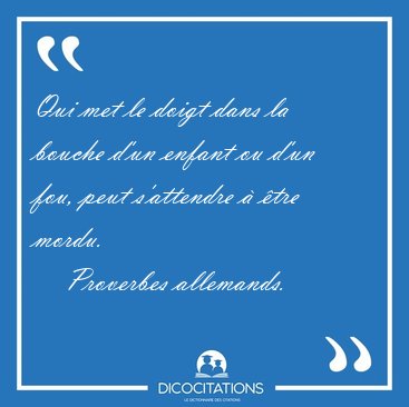 Qui met le doigt dans la bouche d'un enfant ou d'un fou, peut [...] - Proverbes allemands...