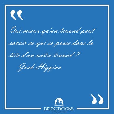 Qui mieux qu�un truand peut savoir ce qui se passe dans la t�te [...] - Jack Higgins...