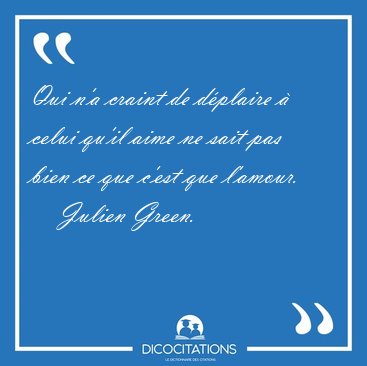 Qui n'a craint de d�plaire � celui qu'il aime ne sait pas bien [...] - Julien Green...