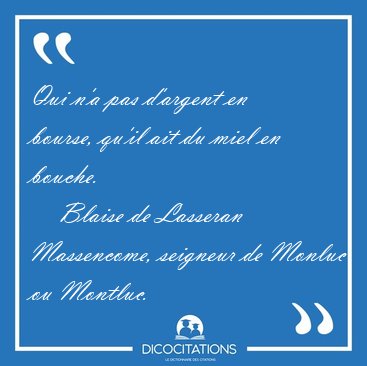 Qui n'a pas d'argent en bourse, qu'il ait du miel en [...] - Blaise de Lasseran Massencome, seigneur de Monluc ou Montluc...