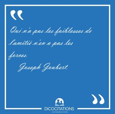 Qui n'a pas les faiblesses de l'amiti n'en a pas les [...] - Joseph Joubert...