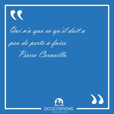 Qui n'a que ce qu'il doit a peu de perte  [...] - Pierre Corneille...