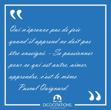 Qui n'�prouve pas de joie quand il apprend ne doit pas �tre [...] - Pascal Quignard...