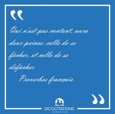 Qui n'est pas content, aura deux peines: celle de se f�cher, et [...] - Proverbes fran�ais...