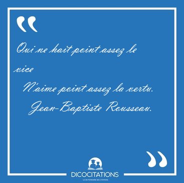 Qui ne hait point assez le vice    N'aime point assez la [...] - Jean-Baptiste Rousseau...